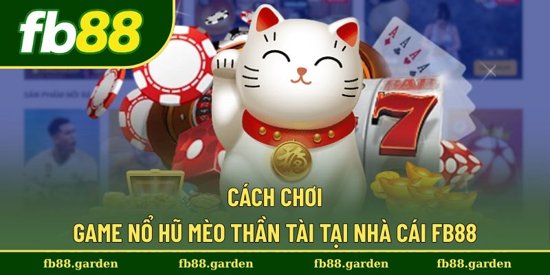Cách chơi game nổ hũ mèo thần tài