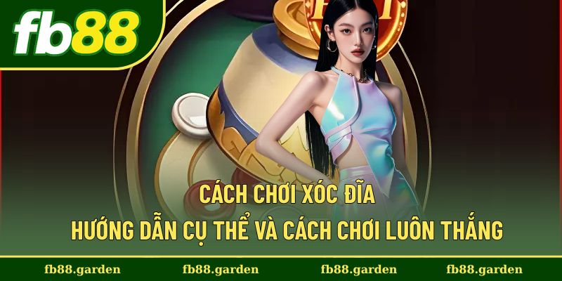 Cách Chơi Xóc Đĩa - Hướng Dẫn Cụ Thể Và Cách Chơi Luôn Thắng