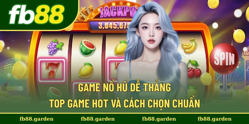 Game Nổ Hũ Dễ Thắng - Top Game Hot Và Cách Chọn Chuẩn