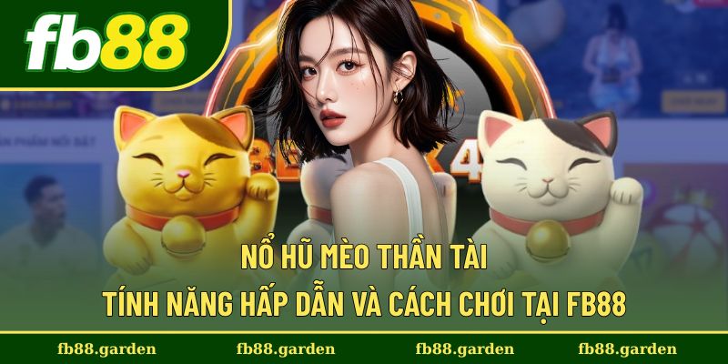 Nổ Hũ Mèo Thần Tài - Tính Năng Hấp Dẫn Và Cách Chơi Tại FB88